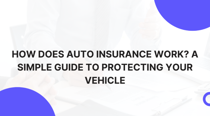 How Does Auto Insurance Work? A Simple Guide to Protecting Your Vehicle
