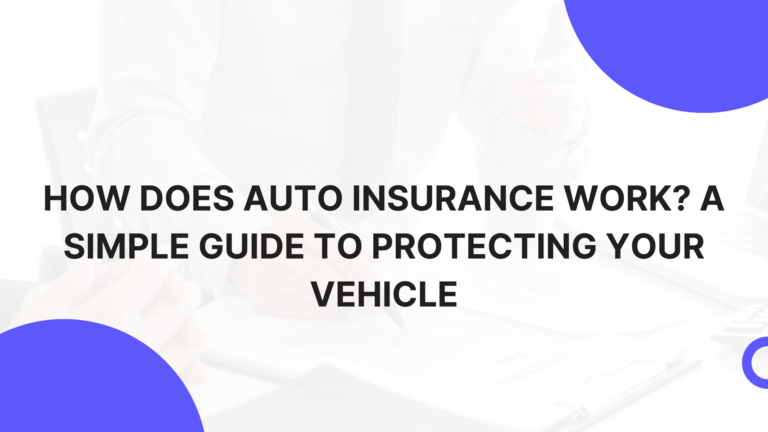 How Does Auto Insurance Work? A Simple Guide to Protecting Your Vehicle
