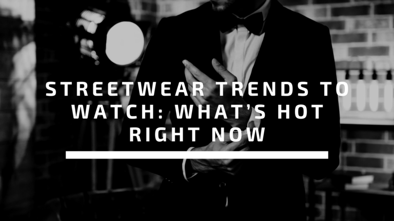 Streetwear Trends to Watch: What’s Hot Right Now