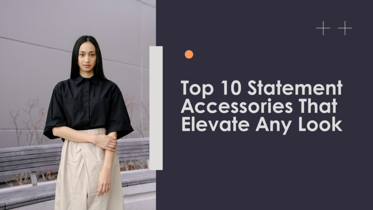 Top 10 Statement Accessories That Elevate Any Look